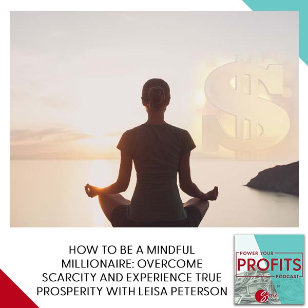How To Be A Mindful Millionaire: Overcome Scarcity And Experience True Prosperity With Leisa Peterson